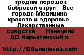 продам порошок бобровой струи - Все города Медицина, красота и здоровье » Лекарственные средства   . Ненецкий АО,Харьягинский п.